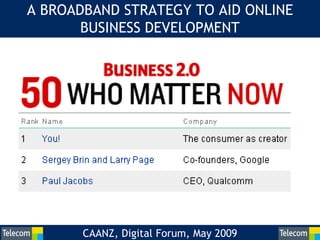 A BROADBAND STRATEGY TO AID ONLINE
       BUSINESS DEVELOPMENT




       CAANZ, Digital Forum, May 2009   0
 