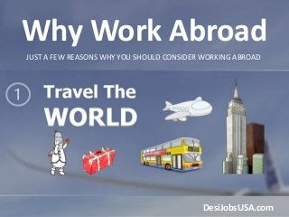 JUST A FEW REASONS WHY YOU SHOULD CONSIDER WORKING ABROAD
Why Work Abroad
DesiJobsUSA.com
 