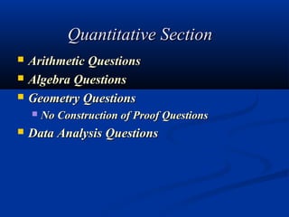 Quantitative Section
   Arithmetic Questions 
   Algebra Questions 
   Geometry Questions 
       No Construction of Proof Questions 
   Data Analysis Questions
 