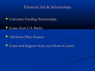 Financial Aid & Scholarships

   University Funding/Scholarships

   Loans from U.S. Banks

   Aid from Other Sources

   Loans and Support from your Home Country
 