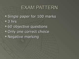 EXAM PATTERN
 Single paper for 100 marks
 3 hrs

 60 objective questions

 Only one correct choice

 Negative marking
 