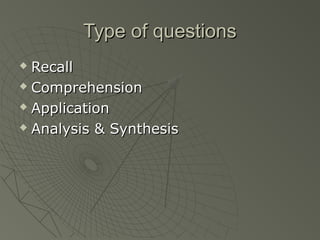 Type of questions
 Recall
 Comprehension

 Application

 Analysis & Synthesis
 
