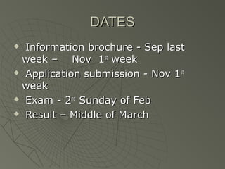 DATES
 Information brochure - Sep last
 week – Nov 1st week
 Application submission - Nov 1 st

 week
 Exam - 2nd Sunday of Feb

 Result – Middle of March
 
