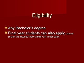 Eligibility

 Any Bachelor’s degree
 Final year students can also apply                 (should
 submit the required mark sheets with in due date)
 