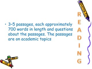 • 3–5 passages, each approximately
  700 words in length and questions
  about the passages. The passages
  are on academic topics
 