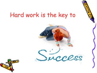Hard work is the key to
 