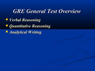 GRE General Test Overview
   Verbal Reasoning
   Quantitative Reasoning
   Analytical Writing
 