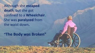 Although she escaped
death, but she got
confined to a Wheelchair.
She was paralyzed from
the waist down.
“The Body was Bro...