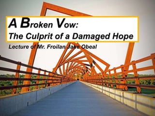ABroken Vow: 
The Culprit of a Damaged Hope 
Lecture of Mr. Froilan Jake Obeal 
 