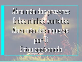 AAbbrroo mmããoo ddooss pprraazzeerreess 
EE ddaass mmiinnhhaass vvoonnttaaddeess 
AAbbrroo mmããoo ddaass rriiqquueezzaass 
ppoorr TTii 
EEssttoouu aappaaiixxoonnaaddoo 
 