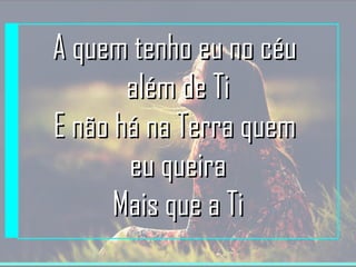 AA qquueemm tteennhhoo eeuu nnoo ccééuu 
aalléémm ddee TTii 
EE nnããoo hháá nnaa TTeerrrraa qquueemm 
eeuu qquueeiirraa 
MMaaiiss qquuee aa TTii 
 