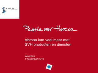 Abrona kan veel meer met
SVH producten en diensten
Woerden
1 november 2010
 