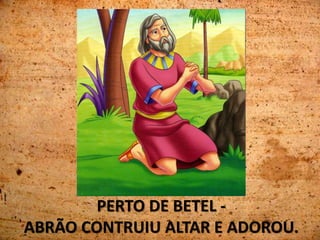 PERTO DE BETEL -
ABRÃO CONTRUIU ALTAR E ADOROU.
 