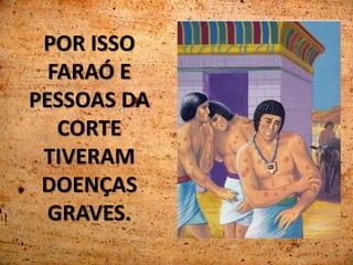 POR ISSO
FARAÓ E
PESSOAS DA
CORTE
TIVERAM
DOENÇAS
GRAVES.
 