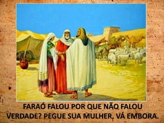 FARAÓ FALOU POR QUE NÃO FALOU
VERDADE? PEGUE SUA MULHER, VÁ EMBORA.
 