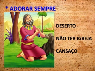 * ADORAR SEMPRE
DESERTO
NÃO TER IGREJA
CANSAÇO
 