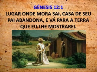 GÊNESIS 12:1
LUGAR ONDE MORA SAI, CASA DE SEU
PAI ABANDONA, E VÁ PARA A TERRA
QUE EU LHE MOSTRAREI.
Gênesis 12:1".
 