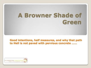 A Browner Shade of Green Good intentions, half measures, and why that path to Hell is not paved with pervious concrete …… 