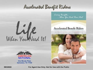 Accelerated Benefit Riders

Life

When You Need It!

One Moody Plaza
Galveston, TX 77550

IMG8868

For Agent Use Only; Not for Use with the Public

 