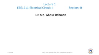 Lecture 1
EEE1211:Electrical Circuit II Section: B
4/10/2024
Dr. Md. Abdur Rahman
Part 1 Even Semester Exam. 2021, Department of EEE, R.U. 1
 