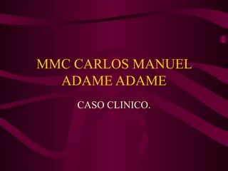 MMC CARLOS MANUEL ADAME ADAME CASO CLINICO. 
