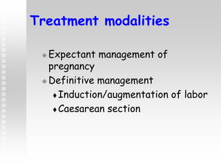 Treatment modalities
 Expectant management of
pregnancy
 Definitive management
 Induction/augmentation of labor
 Caesarean section
 