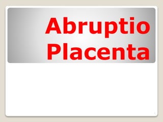 Abruptio
Placenta
1
 