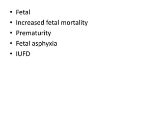• Fetal
• Increased fetal mortality
• Prematurity
• Fetal asphyxia
• IUFD
 