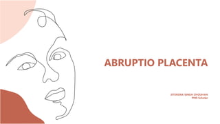 ABRUPTIO PLACENTA
JITENDRA SINGH CHOUHAN
PHD Scholar
 