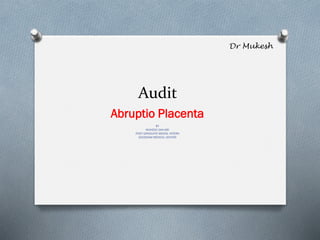Audit
Abruptio Placenta
BY
MUKESH SAH,MD
POST GRADUATE MEDIAL INTERN
GOODSAM MEDICAL CENTER
 