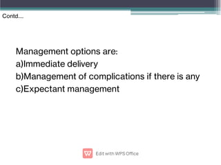 Management options are:
a)Immediate delivery
b)Management of complications if there is any
c)Expectant management
Contd….
 