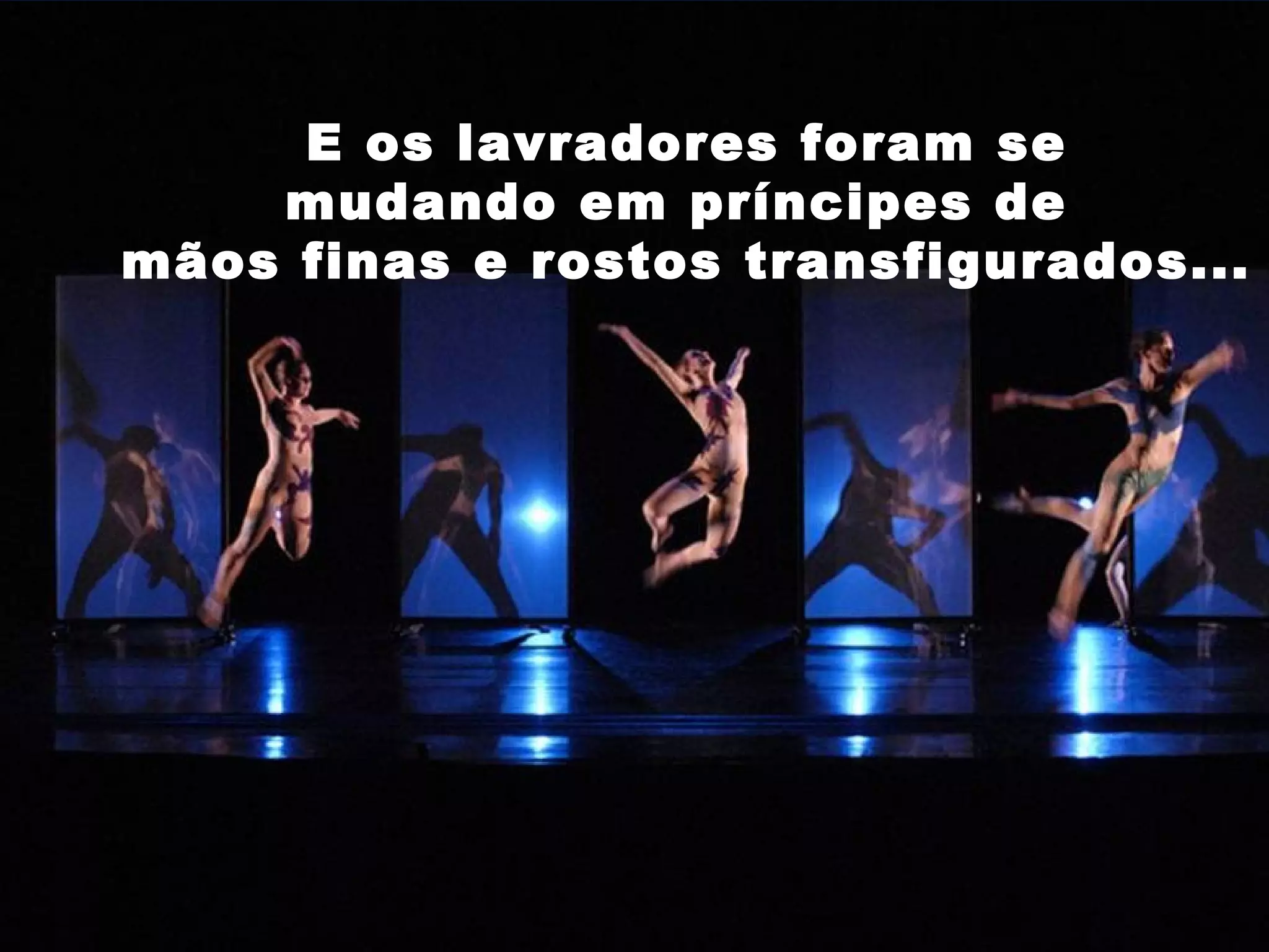 E os lavradores foram se
mudando em príncipes de
mãos finas e rostos transfigurados...