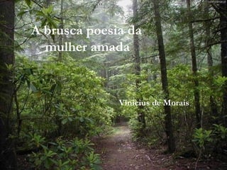 A brusca poesia da
mulher amada
Vinicius de Morais
 