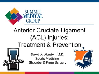 Anterior Cruciate Ligament
(ACL) Injuries:
Treatment & Prevention
David A. Abrutyn, M.D.
Sports Medicine
Shoulder & Knee Surgery

 