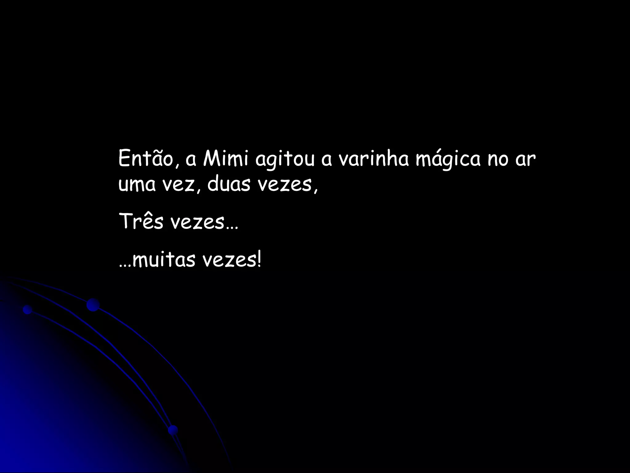 Então, a Mimi agitou a varinha mágica no ar uma vez, duas vezes,Três vezes……muitas vezes!