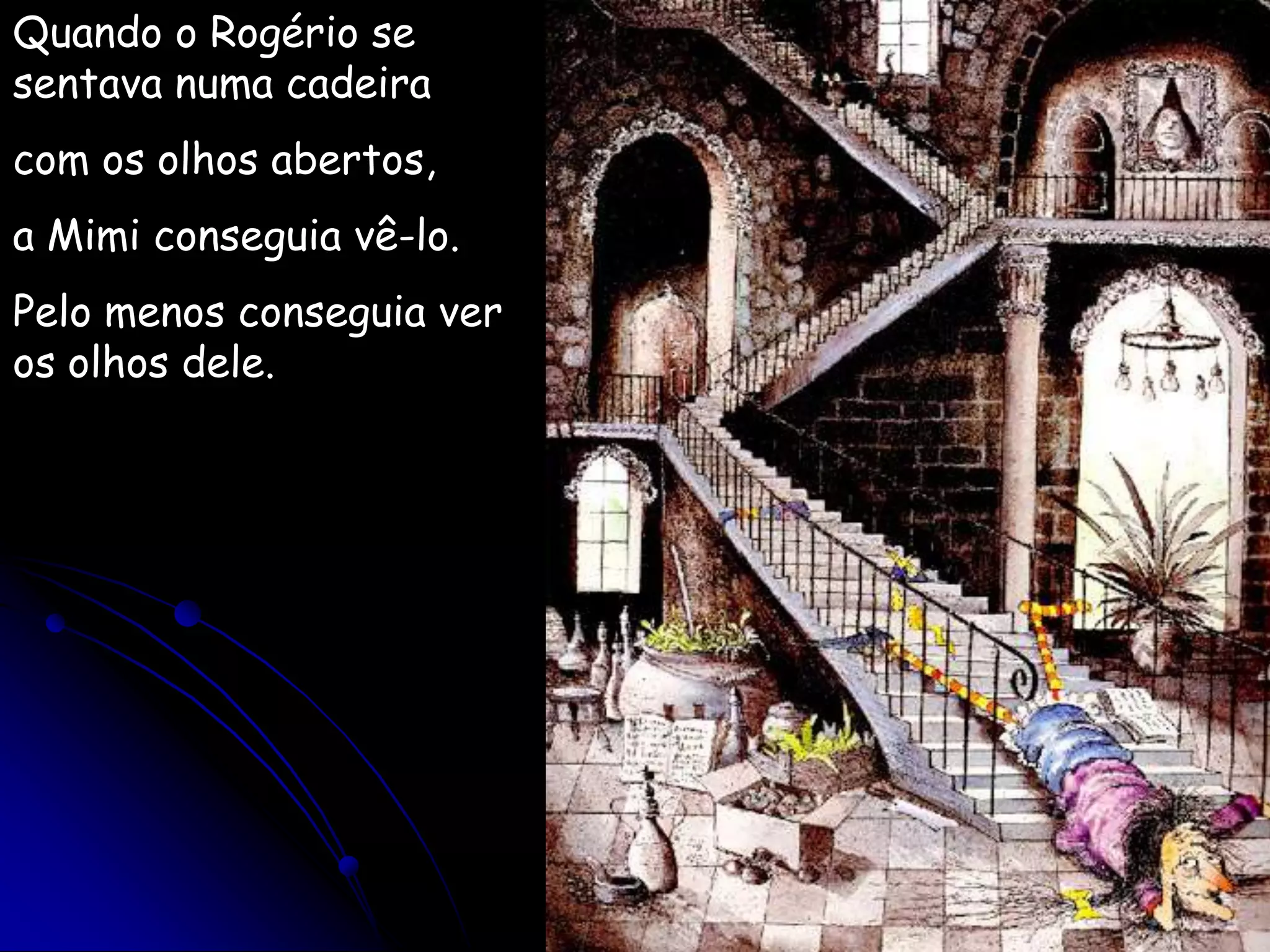 Quando o Rogério se sentava numa cadeiracom os olhos abertos,a Mimi conseguia vê-lo.Pelo menos conseguia ver os olhos dele.
