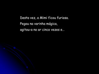 Desta vez, a Mimi ficou furiosa. Pegou na varinha mágica,agitou-a no ar cinco vezes e…