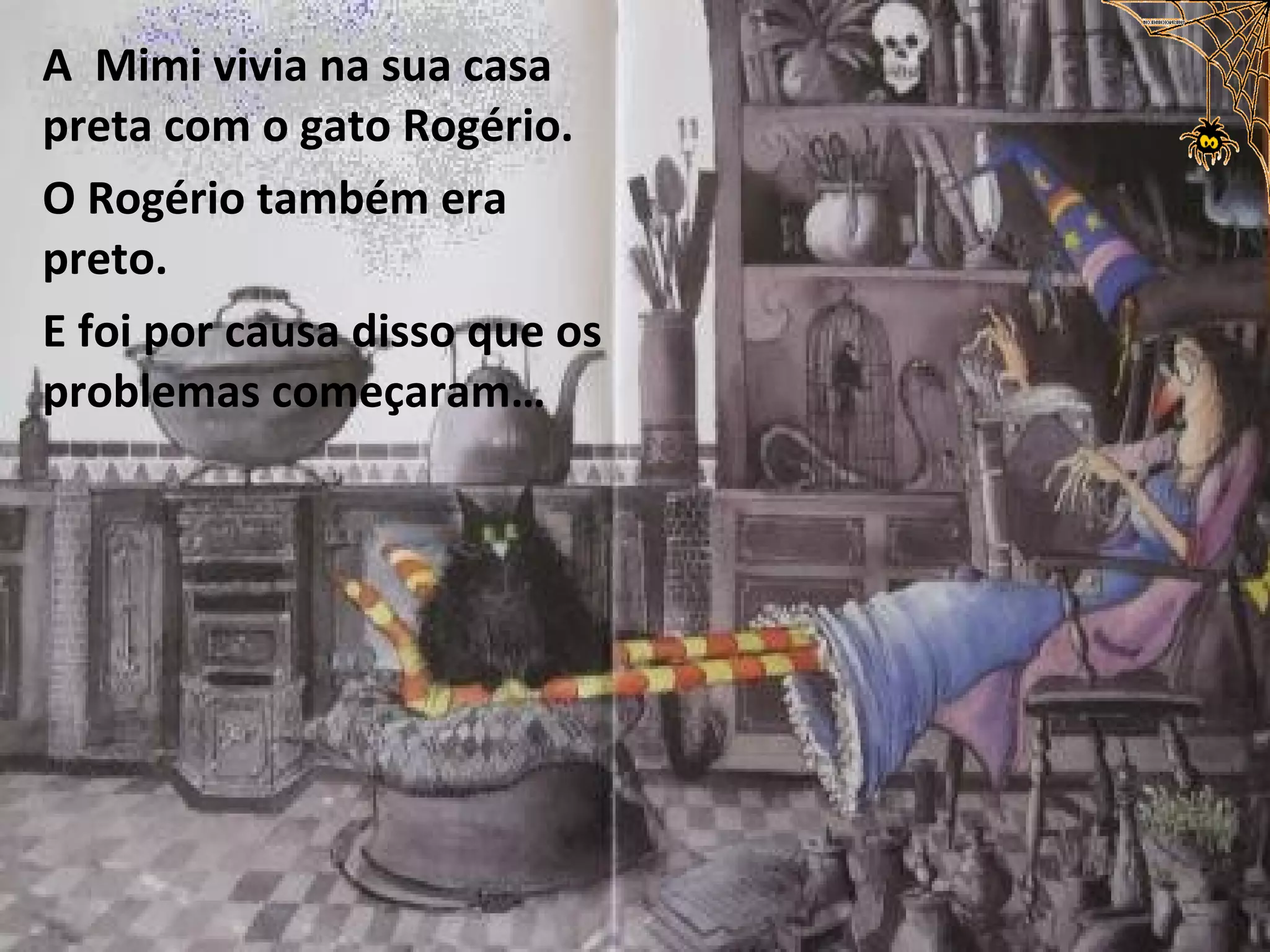 A Mimi vivia na sua casa
preta com o gato Rogério.
O Rogério também era
preto.
E foi por causa disso que os
problemas começaram…
 