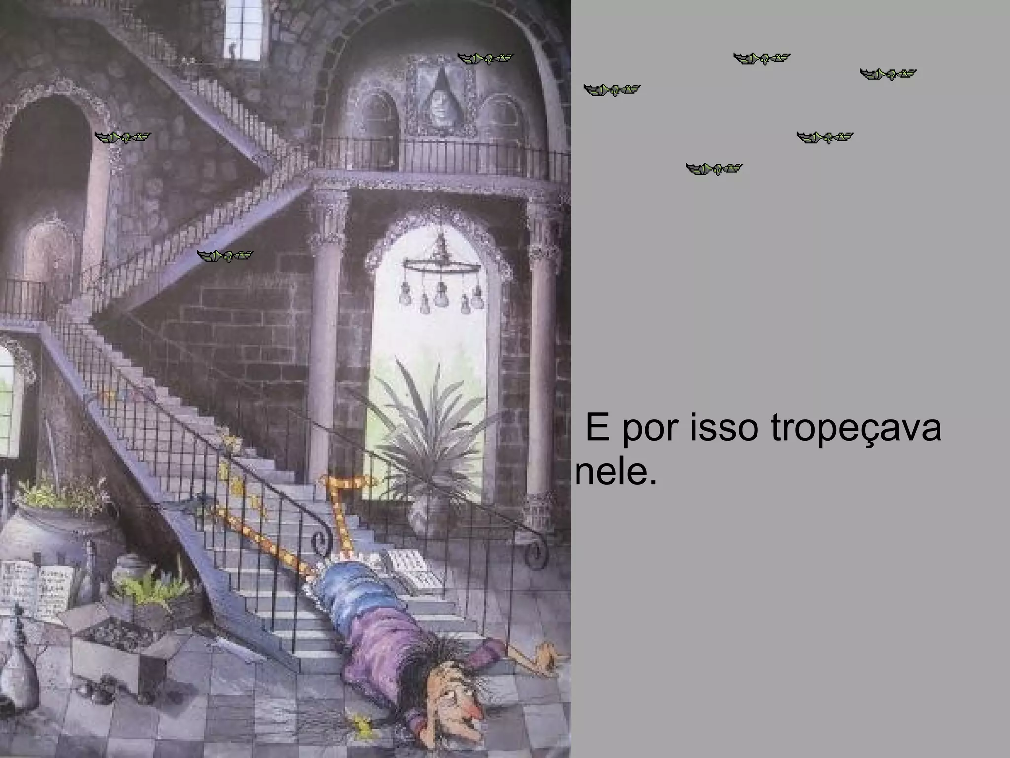 E por isso tropeçava
nele.
 