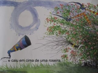 … e caiu em cima de uma roseira.
 