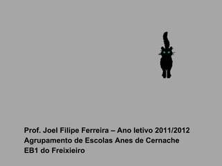Prof. Joel Filipe Ferreira – Ano letivo 2011/2012 Agrupamento de Escolas Anes de Cernache EB1 do Freixieiro 