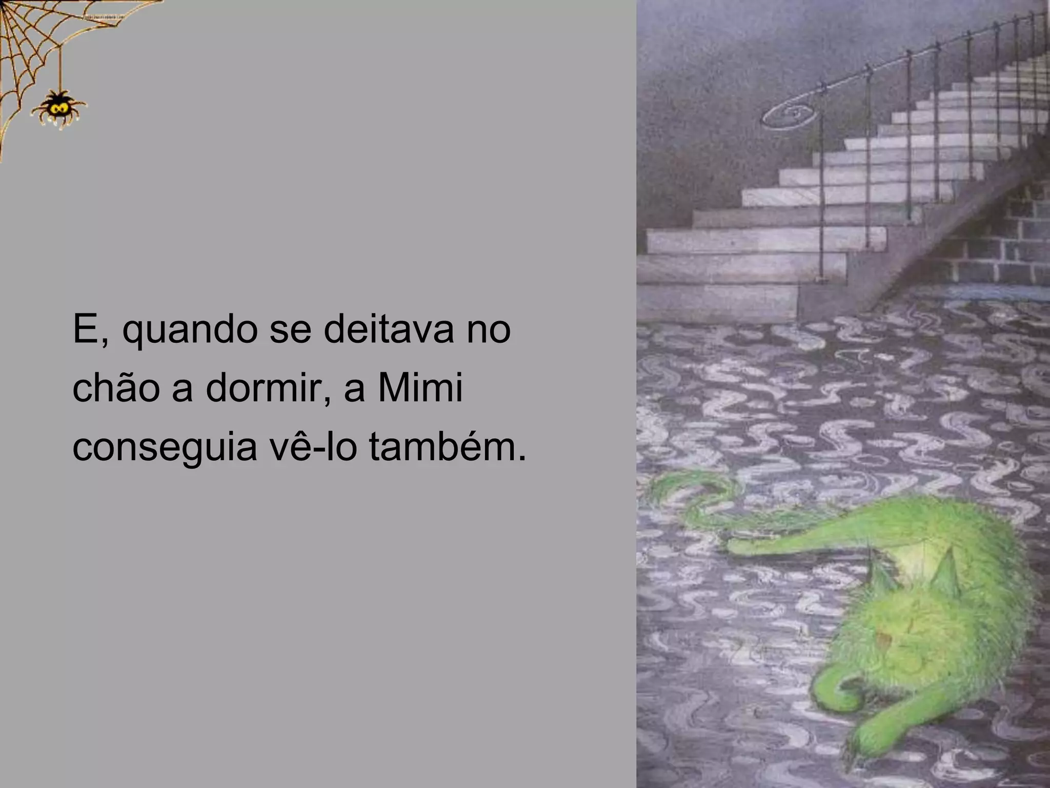 E, quando se deitava no
chão a dormir, a Mimi
conseguia vê-lo também.

 