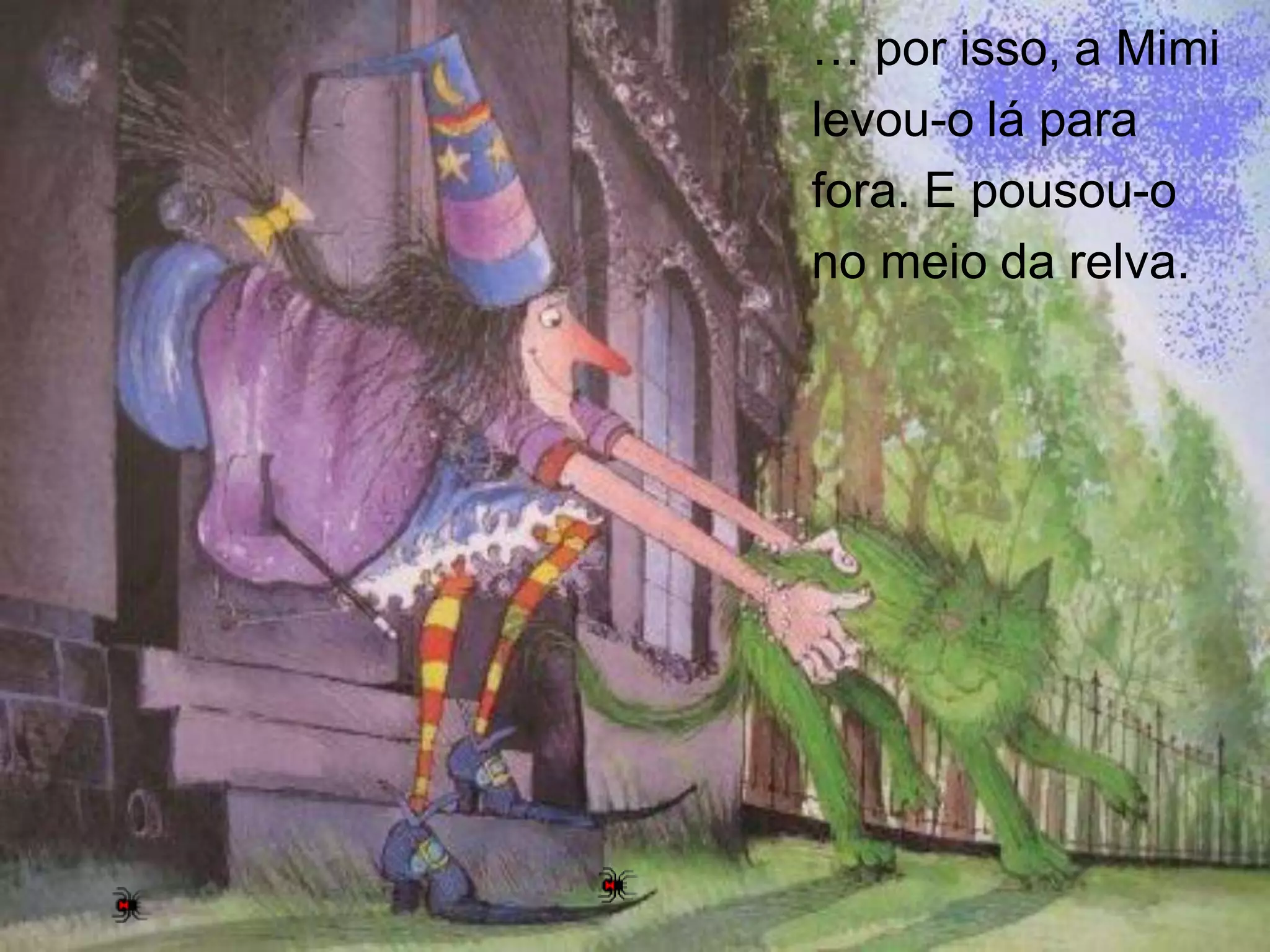 … por isso, a Mimi
levou-o lá para
fora. E pousou-o
no meio da relva.

 