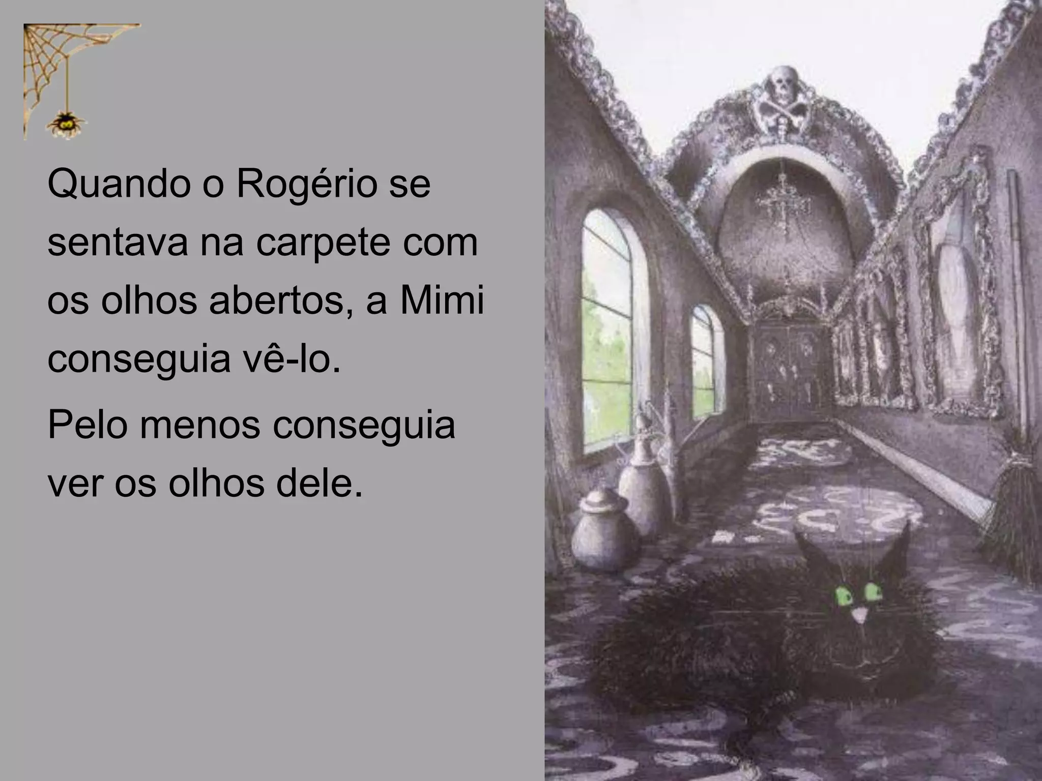 Quando o Rogério se
sentava na carpete com
os olhos abertos, a Mimi
conseguia vê-lo.
Pelo menos conseguia
ver os olhos dele.

 