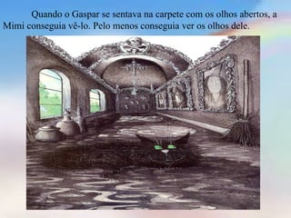 Quando o Gaspar se sentava na carpete com os olhos abertos, a
Mimi conseguia vê-lo. Pelo menos conseguia ver os olhos dele.
 