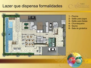 Lazer que dispensa formalidades 1  - Piscina 2  - Salão para jogos 3  - Salão para festas 4  - Churrasqueira 5  - Sauna 6  - Sala de ginástica 