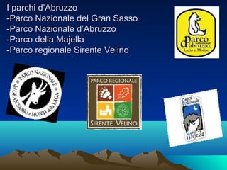 I parchi d’AbruzzoI parchi d’Abruzzo
-Parco Nazionale del Gran Sasso-Parco Nazionale del Gran Sasso
-Parco Nazionale d’Abruzzo-Parco Nazionale d’Abruzzo
-Parco della Majella-Parco della Majella
-Parco regionale Sirente Velino-Parco regionale Sirente Velino
 
