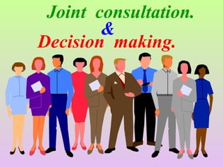 Joint consultation.
&
Decision making.
 