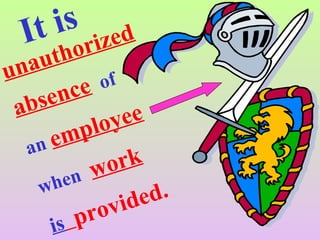 It is
unauthorized
absence of
an employee
when work
is provided.
 