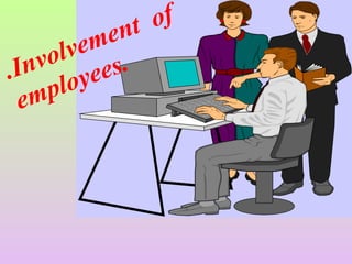 .Involvement of
employees.
 